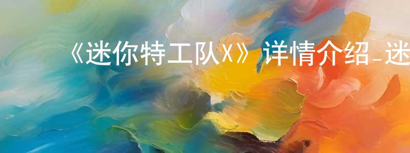 ﻿《迷你特工队X》详情介绍_迷你特工队X已完结在线观看_迷你特工队X迅雷下载_日漫 ﻿陈宗团的blog